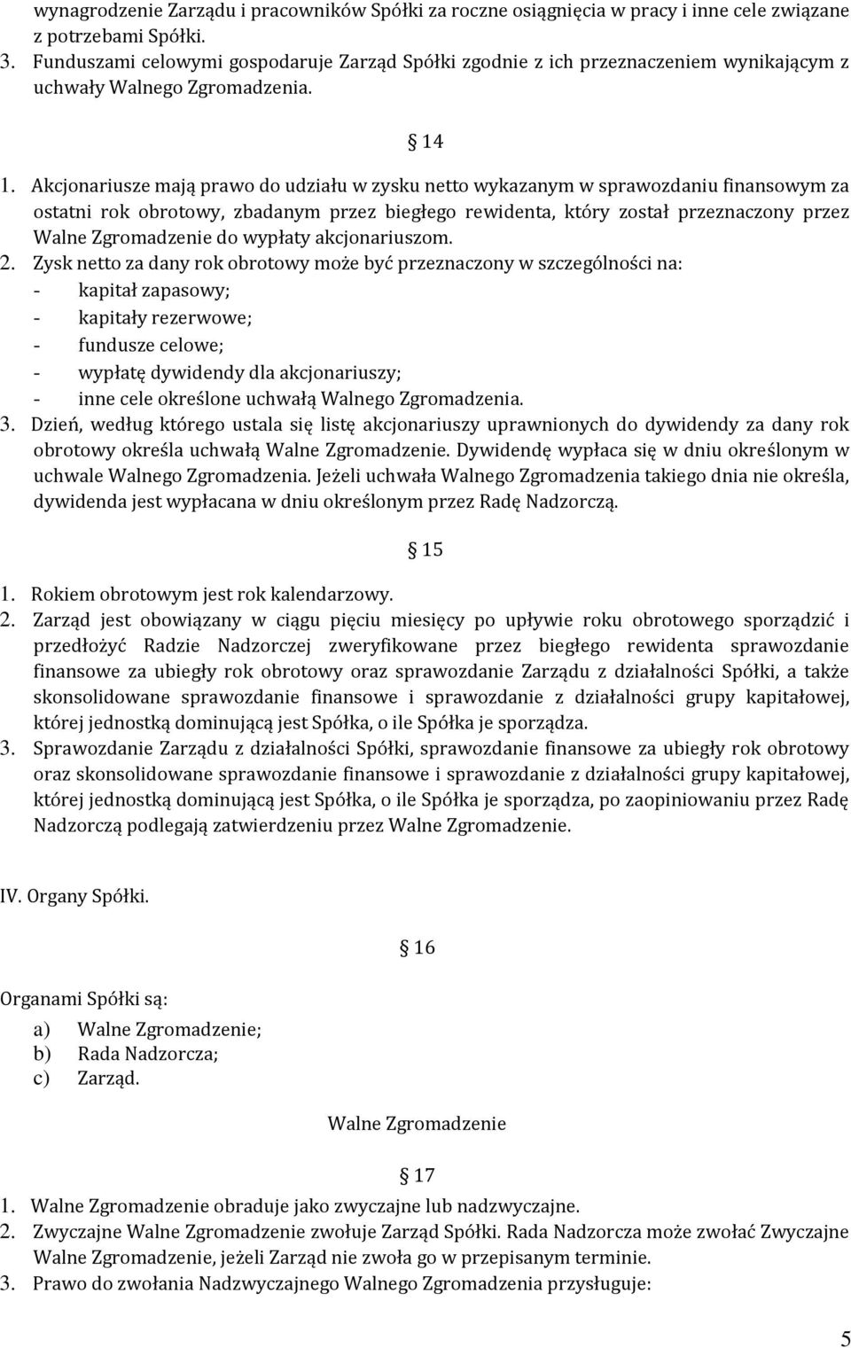 Akcjonariusze mają prawo do udziału w zysku netto wykazanym w sprawozdaniu finansowym za ostatni rok obrotowy, zbadanym przez biegłego rewidenta, który został przeznaczony przez Walne Zgromadzenie do