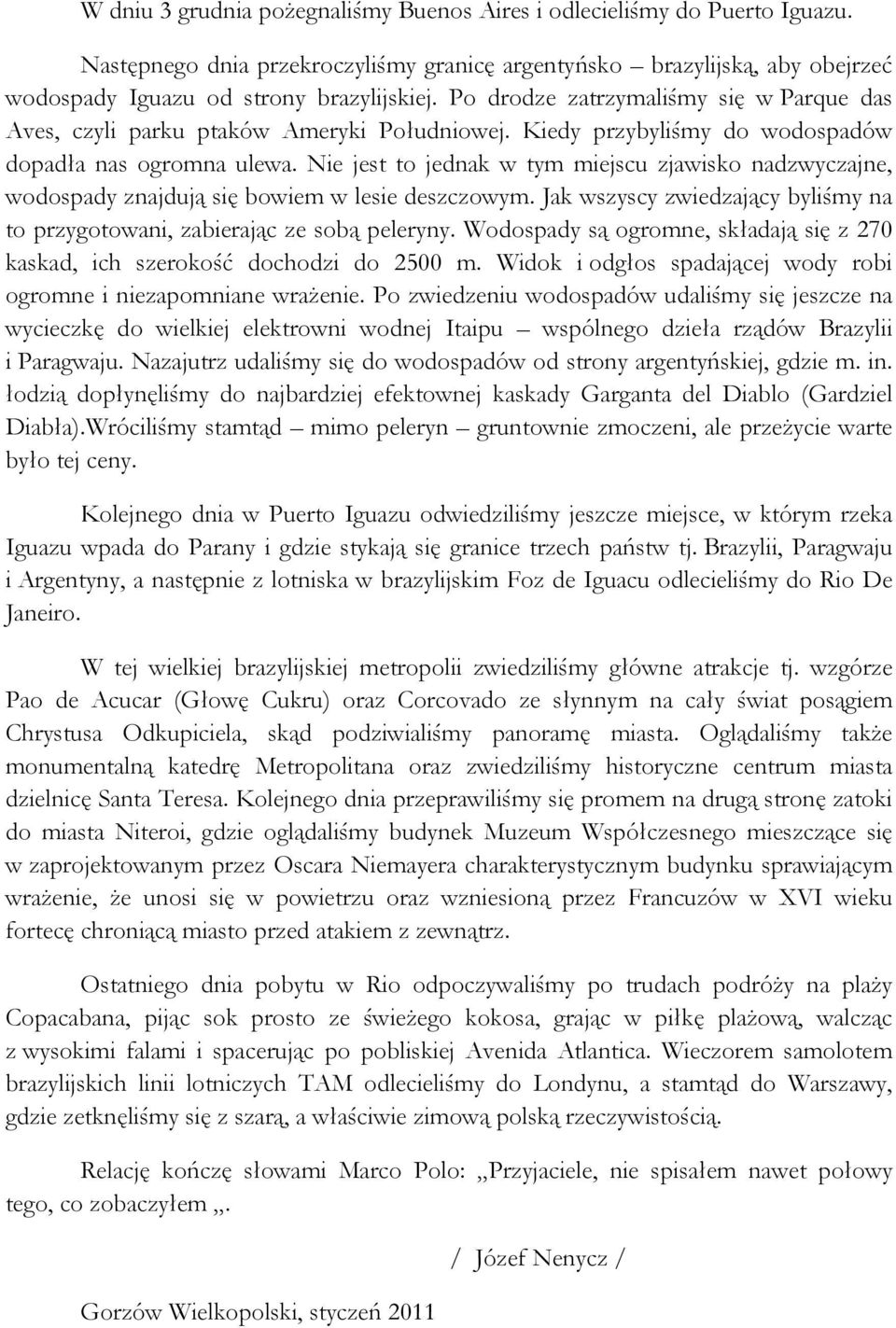 Nie jest to jednak w tym miejscu zjawisko nadzwyczajne, wodospady znajdują się bowiem w lesie deszczowym. Jak wszyscy zwiedzający byliśmy na to przygotowani, zabierając ze sobą peleryny.