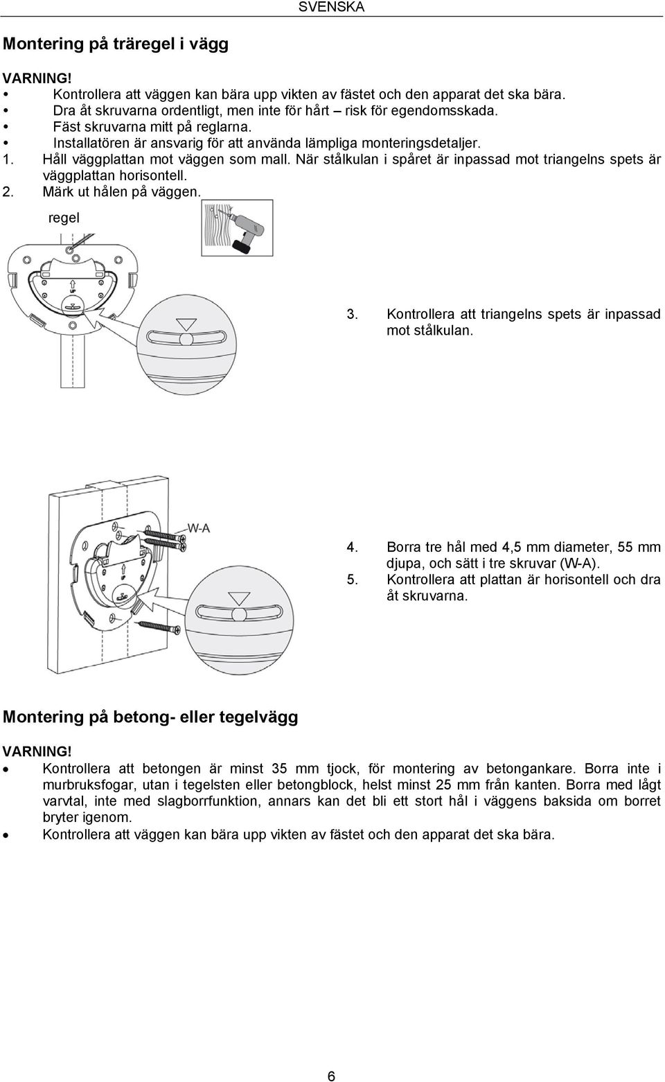 När stålkulan i spåret är inpassad mot triangelns spets är väggplattan horisontell. 2. Märk ut hålen på väggen. regel 3. Kontrollera att triangelns spets är inpassad mot stålkulan. 4.