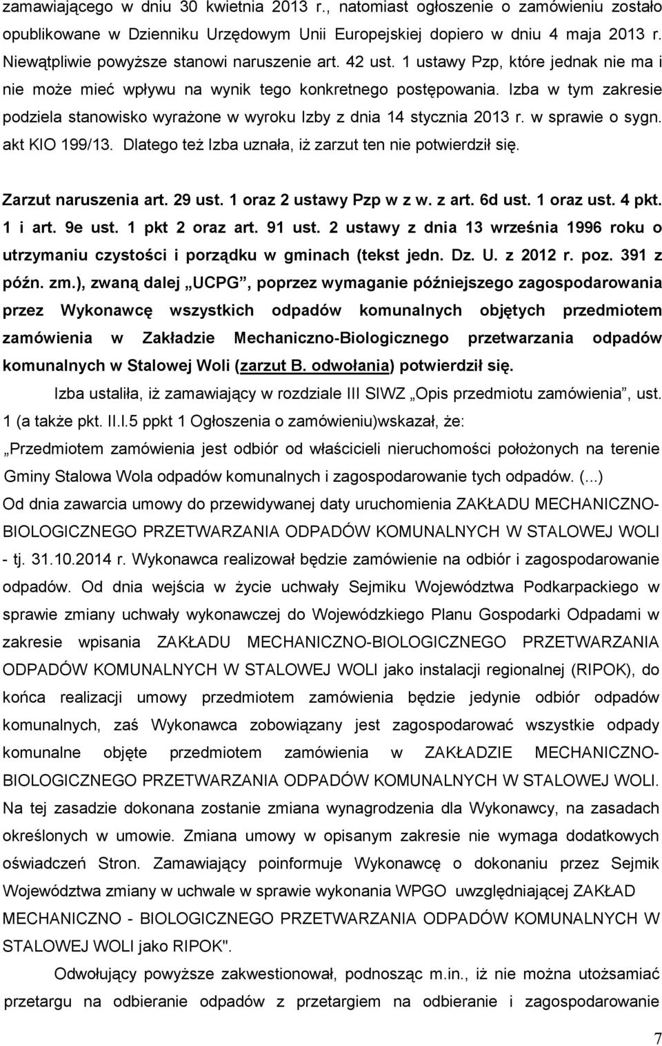 Izba w tym zakresie podziela stanowisko wyraŝone w wyroku Izby z dnia 14 stycznia 2013 r. w sprawie o sygn. akt KIO 199/13. Dlatego teŝ Izba uznała, iŝ zarzut ten nie potwierdził się.