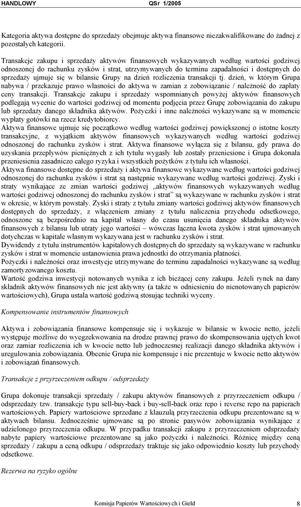 się w bilansie Grupy na dzień rozliczenia transakcji tj. dzień, w którym Grupa nabywa / przekazuje prawo własności do aktywa w zamian z zobowiązanie / należność do zapłaty ceny transakcji.