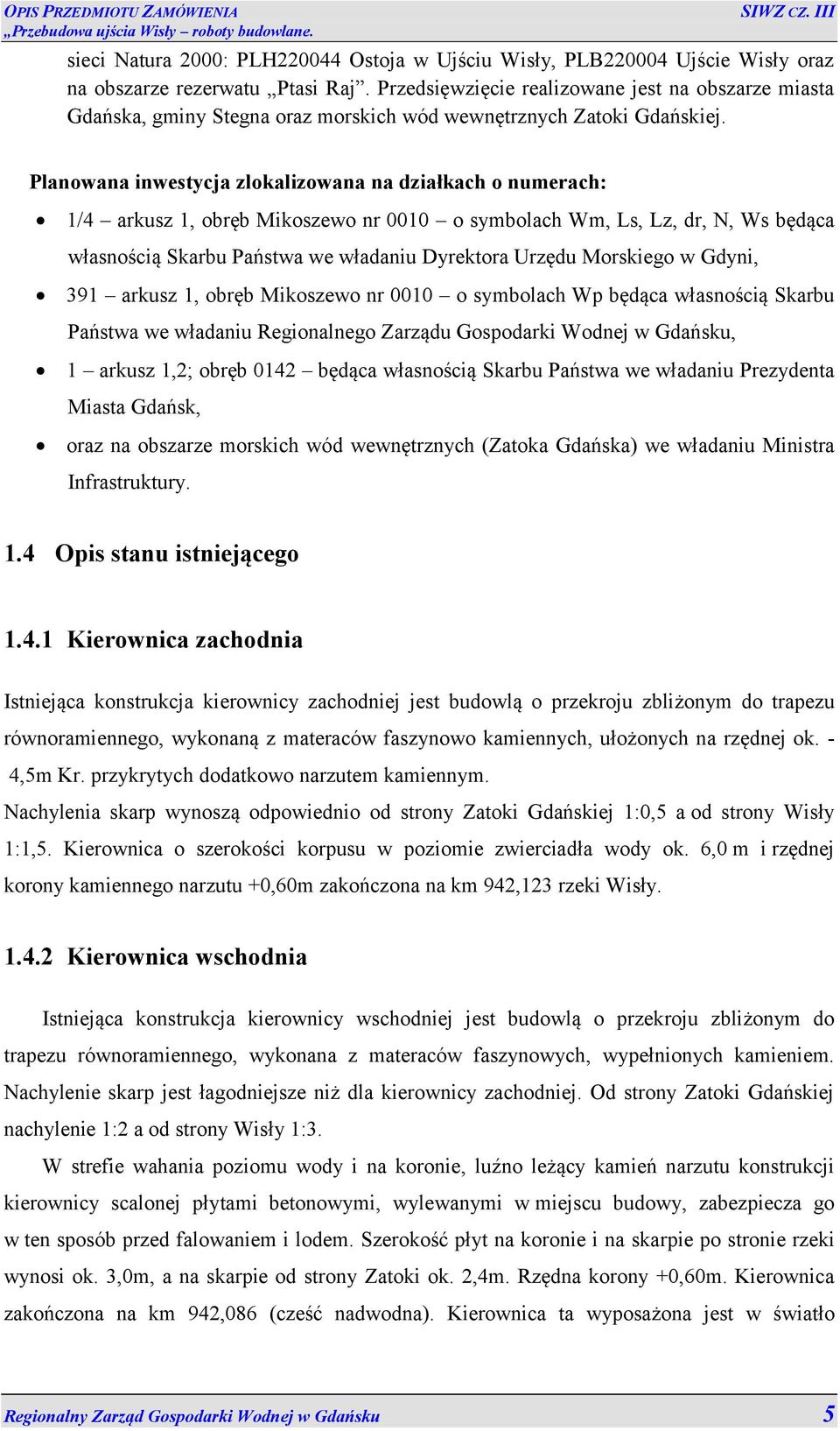 Planowana inwestycja zlokalizowana na działkach o numerach: 1/4 arkusz 1, obręb Mikoszewo nr 0010 o symbolach Wm, Ls, Lz, dr, N, Ws będąca własnością Skarbu Państwa we władaniu Dyrektora Urzędu