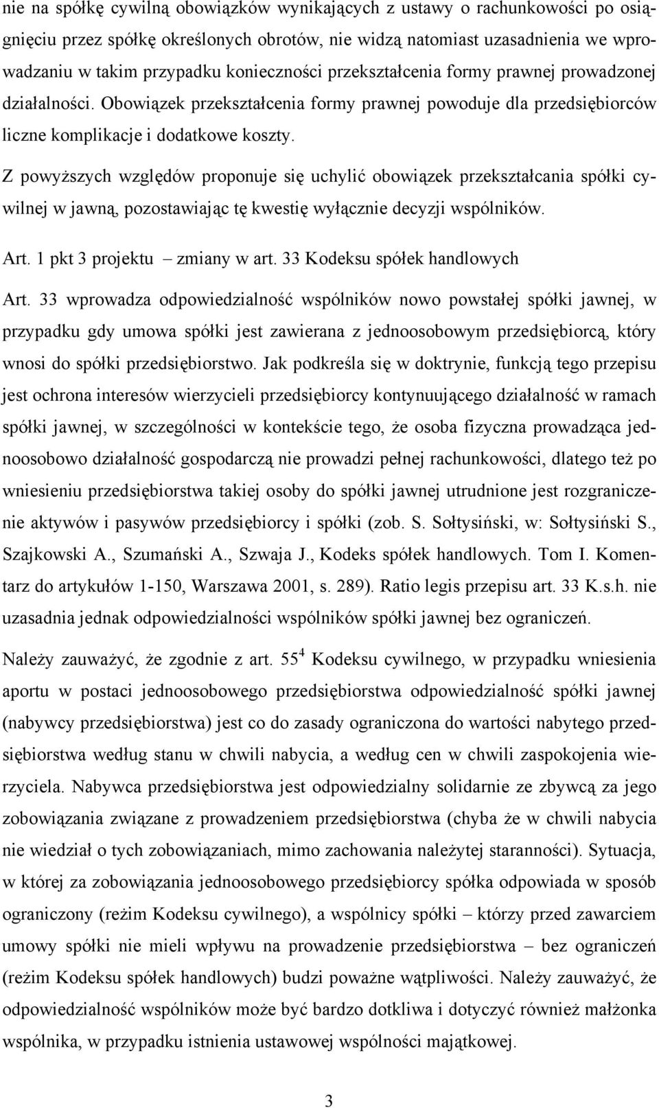 Z powyższych względów proponuje się uchylić obowiązek przekształcania spółki cywilnej w jawną, pozostawiając tę kwestię wyłącznie decyzji wspólników. Art. 1 pkt 3 projektu zmiany w art.