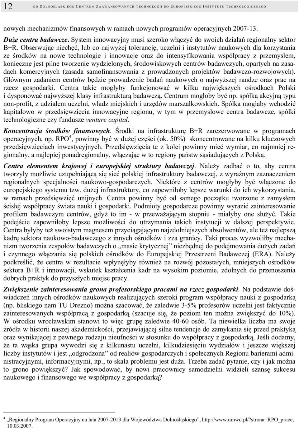 Obserwując niechęć, lub co najwyżej tolerancję, uczelni i instytutów naukowych dla korzystania ze środków na nowe technologie i innowacje oraz do intensyfikowania współpracy z przemysłem, konieczne