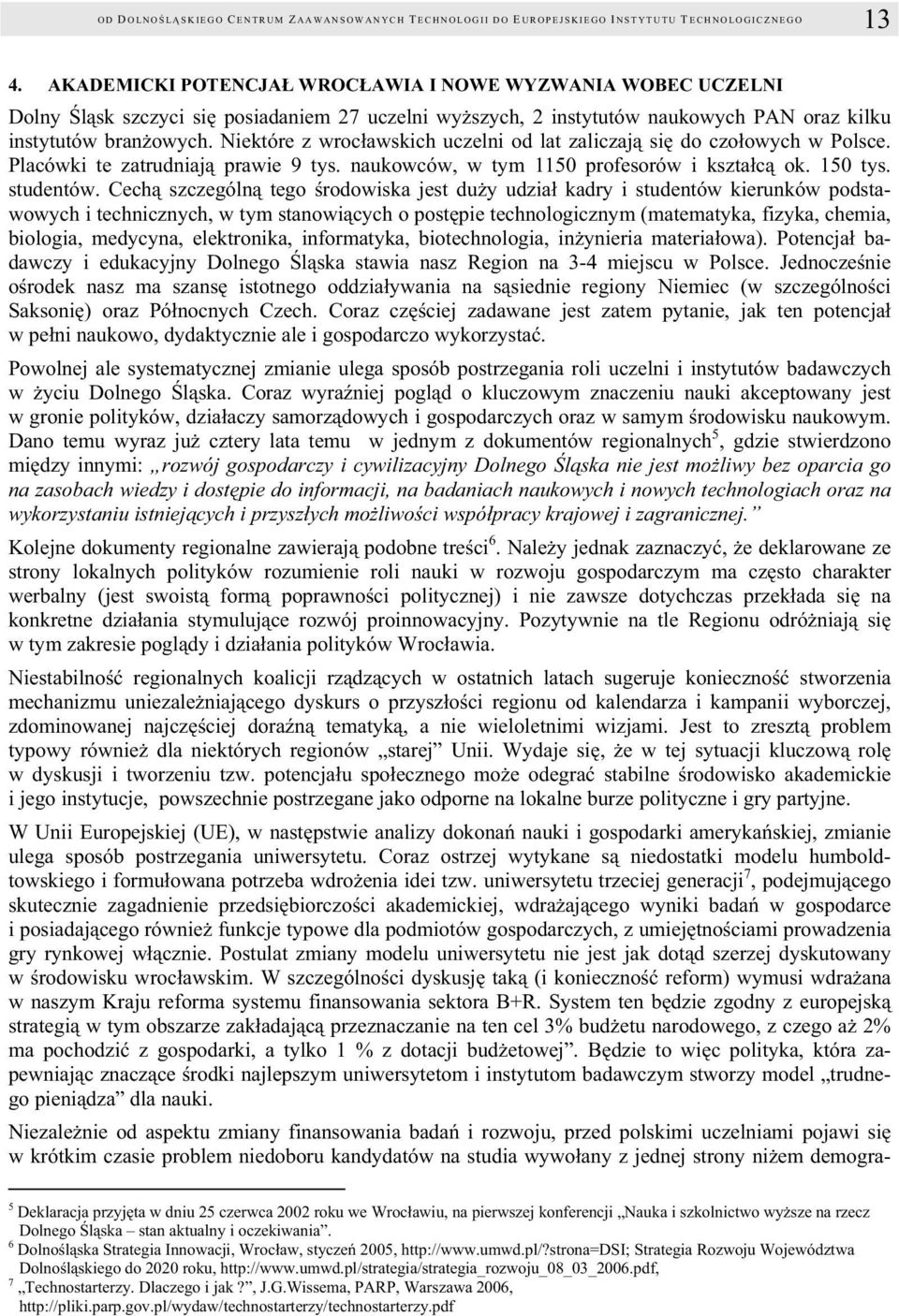 Niektóre z wrocławskich uczelni od lat zaliczają się do czołowych w Polsce. Placówki te zatrudniają prawie 9 tys. naukowców, w tym 1150 profesorów i kształcą ok. 150 tys. studentów.