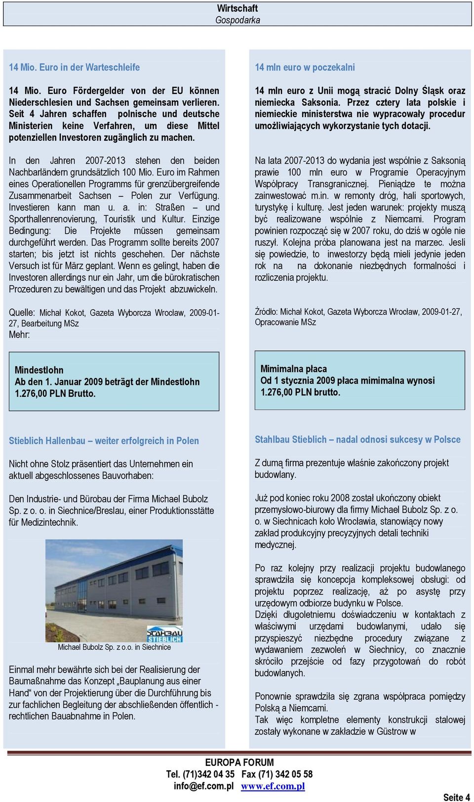 In den Jahren 2007-2013 stehen den beiden Nachbarländern grundsätzlich 100 Mio. Euro im Rahmen eines Operationellen Programms für grenzübergreifende Zusammenarbeit Sachsen Polen zur Verfügung.