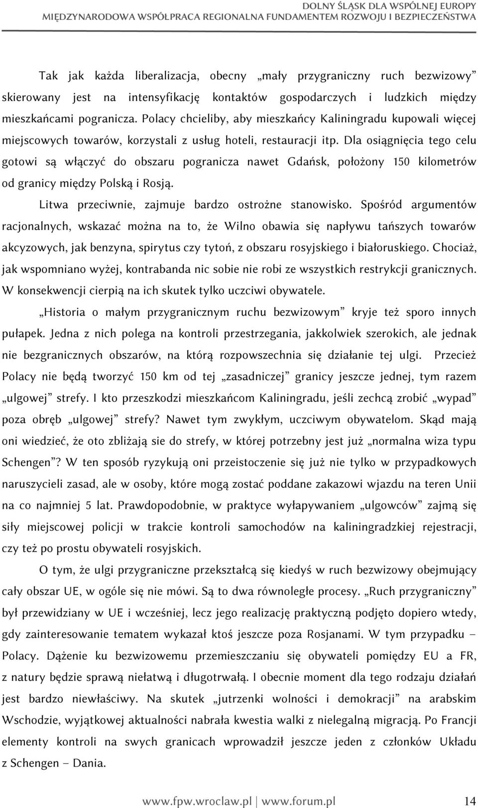 Dla osiągnięcia tego celu gotowi są włączyć do obszaru pogranicza nawet Gdańsk, położony 150 kilometrów od granicy między Polską i Rosją. Litwa przeciwnie, zajmuje bardzo ostrożne stanowisko.