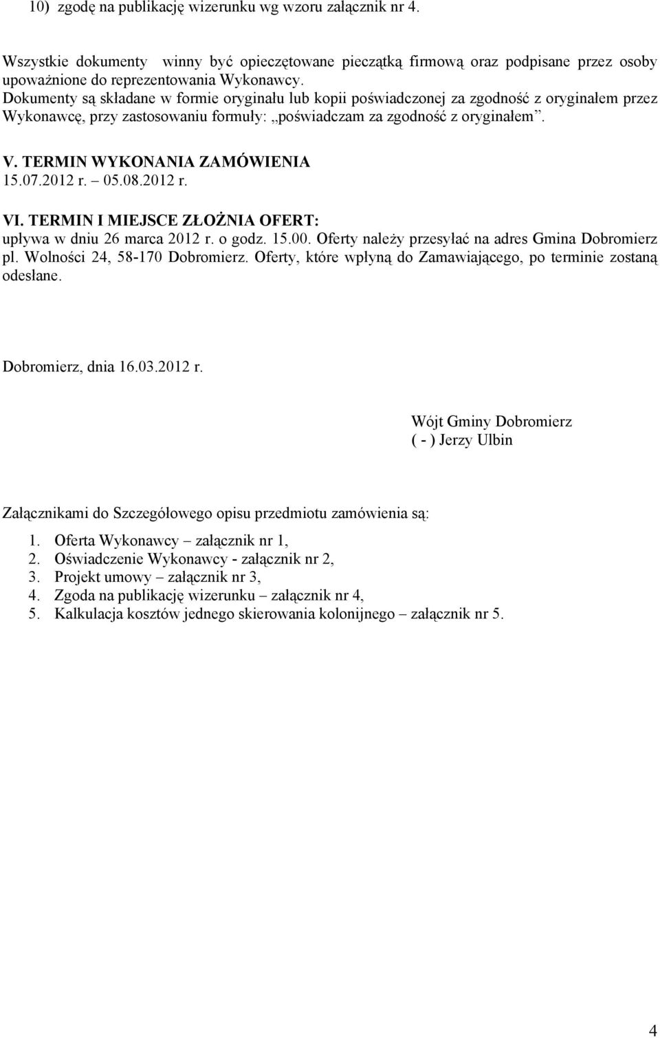 TERMIN WYKONANIA ZAMÓWIENIA 15.07.2012 r. 05.08.2012 r. VI. TERMIN I MIEJSCE ZŁOŻNIA OFERT: upływa w dniu 26 marca 2012 r. o godz. 15.00. Oferty należy przesyłać na adres Gmina Dobromierz pl.