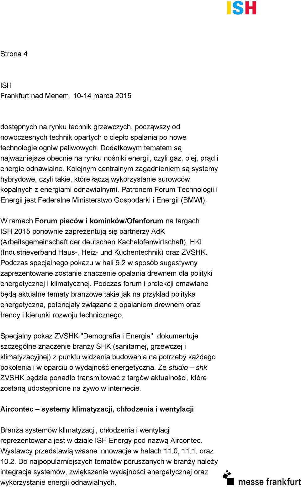 Kolejnym centralnym zagadnieniem są systemy hybrydowe, czyli takie, które łączą wykorzystanie surowców kopalnych z energiami odnawialnymi.