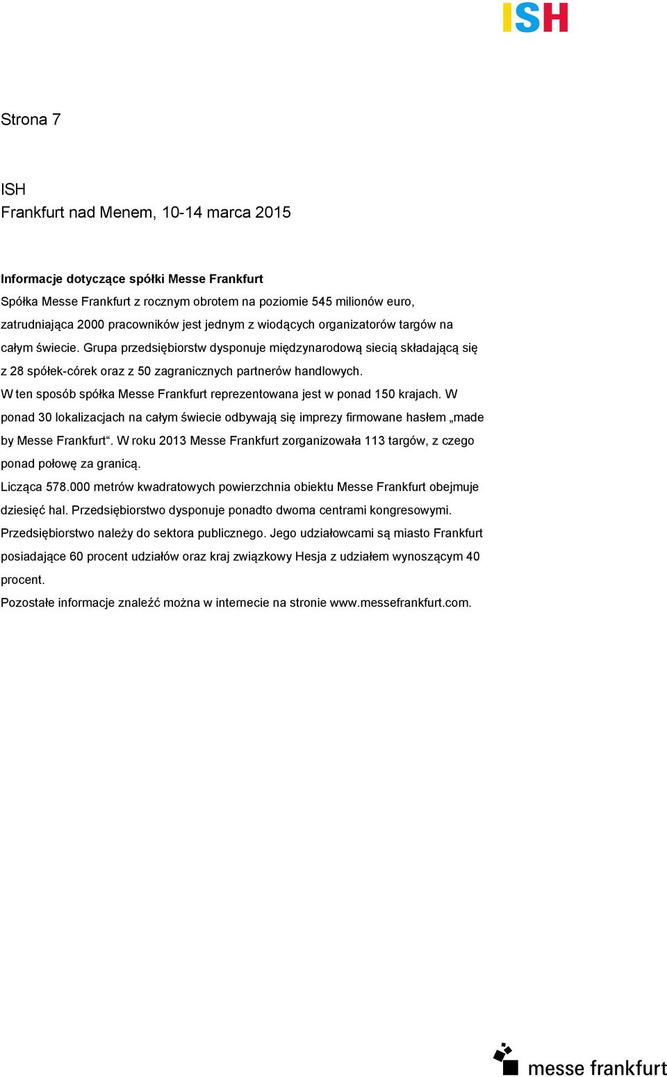 W ten sposób spółka Messe Frankfurt reprezentowana jest w ponad 150 krajach. W ponad 30 lokalizacjach na całym świecie odbywają się imprezy firmowane hasłem made by Messe Frankfurt.