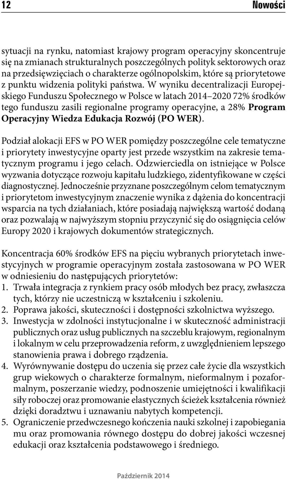 W wyniku decentralizacji Europejskiego Funduszu Społecznego w Polsce w latach 2014 2020 72% środków tego funduszu zasili regionalne programy operacyjne, a 28% Program Operacyjny Wiedza Edukacja