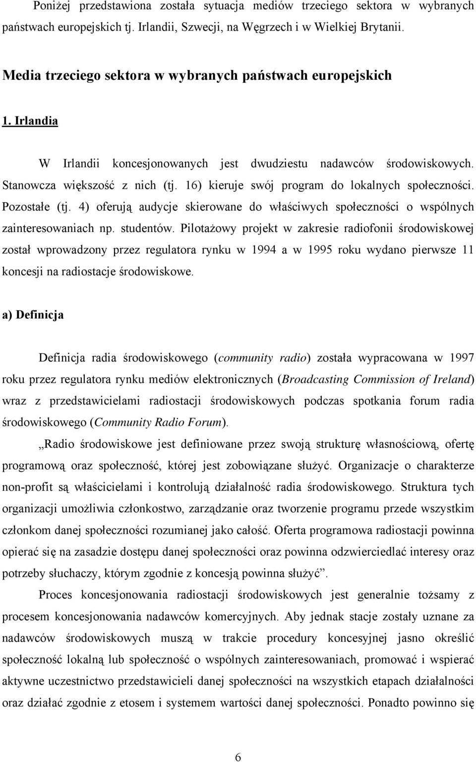 16) kieruje swój program do lokalnych społeczności. Pozostałe (tj. 4) oferują audycje skierowane do właściwych społeczności o wspólnych zainteresowaniach np. studentów.