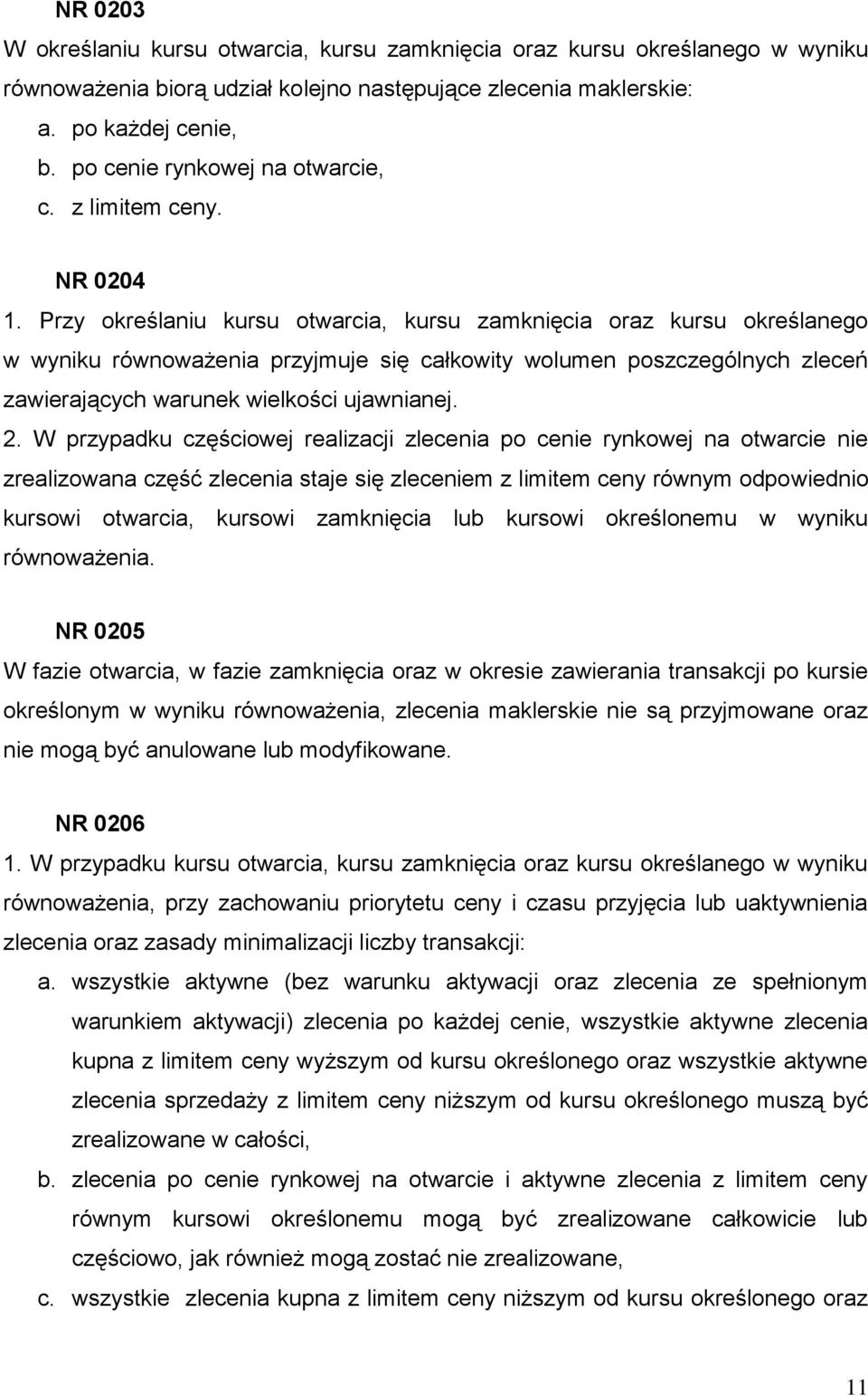 Przy określaniu kursu otwarcia, kursu zamknięcia oraz kursu określanego w wyniku równoważenia przyjmuje się całkowity wolumen poszczególnych zleceń zawierających warunek wielkości ujawnianej. 2.