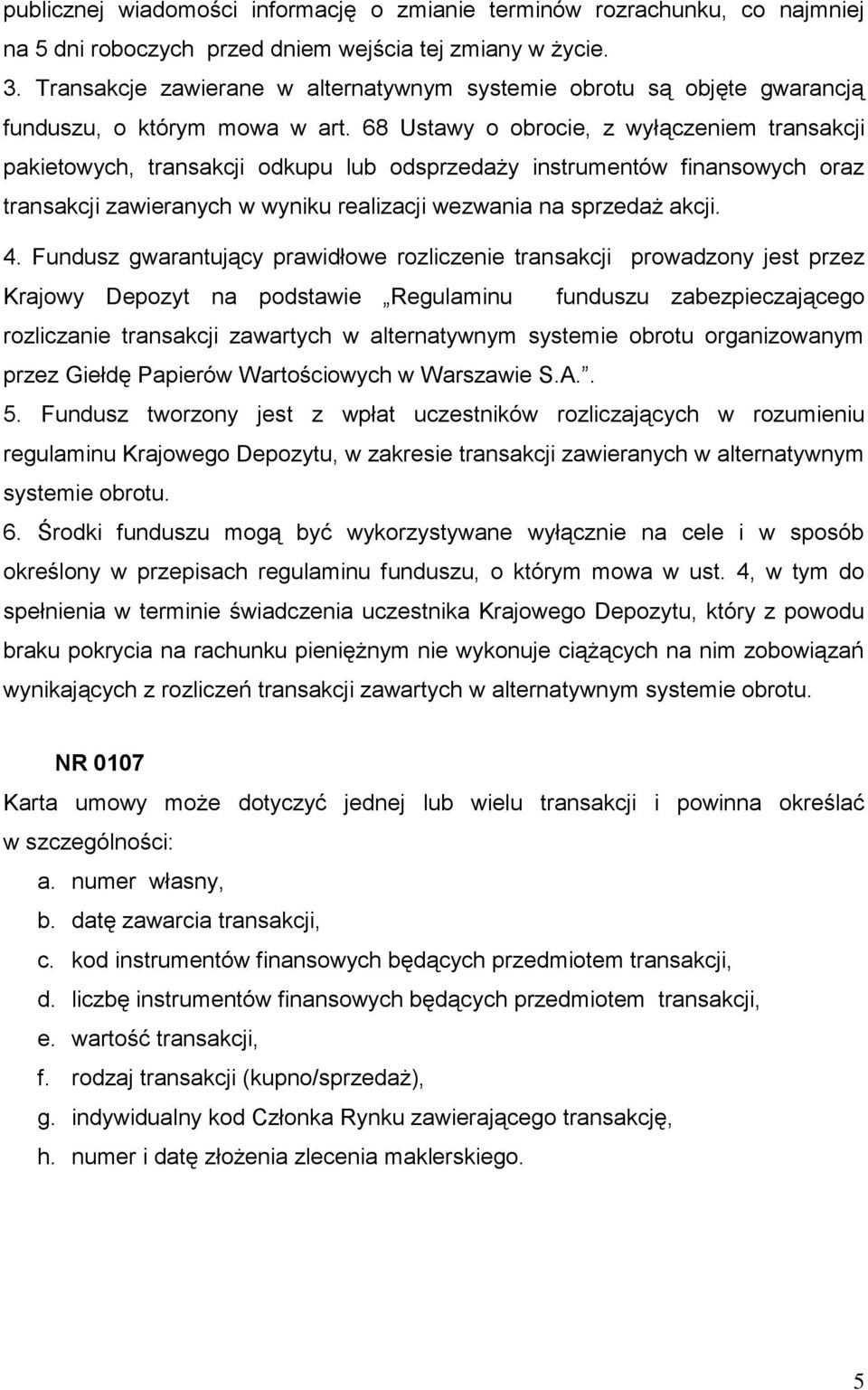 68 Ustawy o obrocie, z wyłączeniem transakcji pakietowych, transakcji odkupu lub odsprzedaży instrumentów finansowych oraz transakcji zawieranych w wyniku realizacji wezwania na sprzedaż akcji. 4.