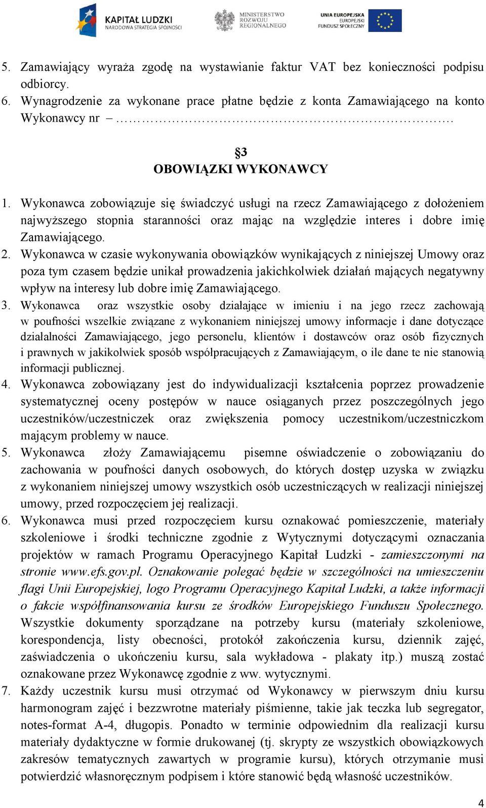 Wykonawca w czasie wykonywania obowiązków wynikających z niniejszej Umowy oraz poza tym czasem będzie unikał prowadzenia jakichkolwiek działań mających negatywny wpływ na interesy lub dobre imię