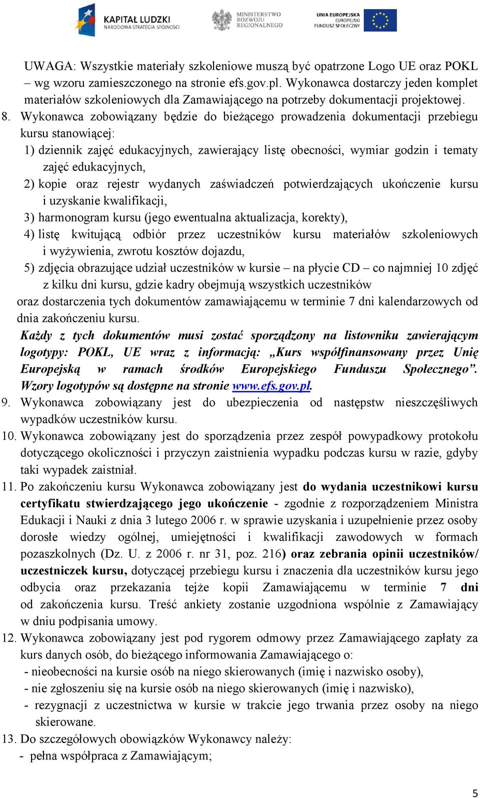 Wykonawca zobowiązany będzie do bieżącego prowadzenia dokumentacji przebiegu kursu stanowiącej: 1) dziennik zajęć edukacyjnych, zawierający listę obecności, wymiar godzin i tematy zajęć edukacyjnych,