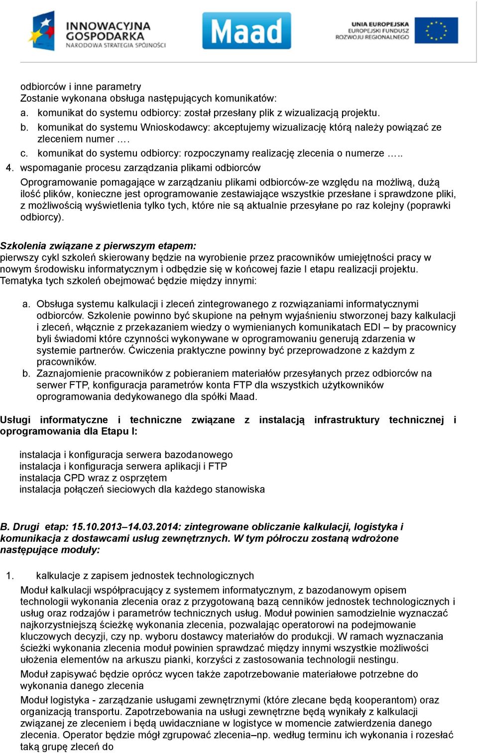 wspomaganie procesu zarządzania plikami odbiorców Oprogramowanie pomagające w zarządzaniu plikami odbiorców-ze względu na możliwą, dużą ilość plików, konieczne jest oprogramowanie zestawiające