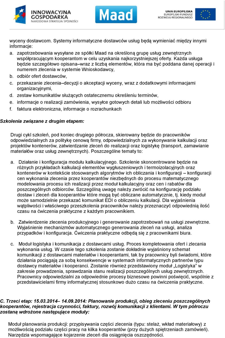 Każda usługa będzie szczegółowo opisana wraz z liczbą elementów, która ma być poddana danej operacji i numerem zlecenia w systemie Wnioskodawcy, b. odbiór ofert dostawców, c.