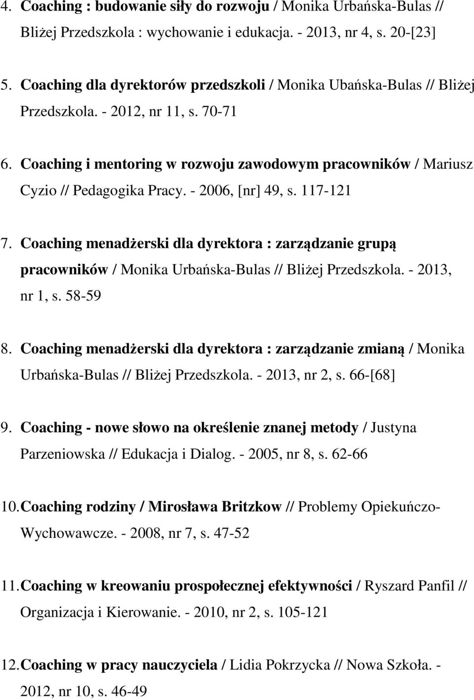 - 2006, [nr] 49, s. 117-121 7. Coaching menadżerski dla dyrektora : zarządzanie grupą pracowników / Monika Urbańska-Bulas // Bliżej Przedszkola. - 2013, nr 1, s. 58-59 8.