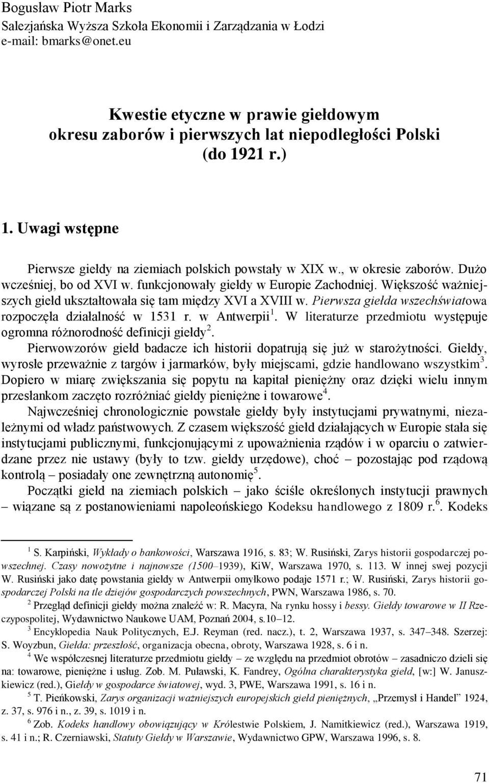 Dużo wcześniej, bo od XVI w. funkcjonowały giełdy w Europie Zachodniej. Większość ważniejszych giełd ukształtowała się tam między XVI a XVIII w.