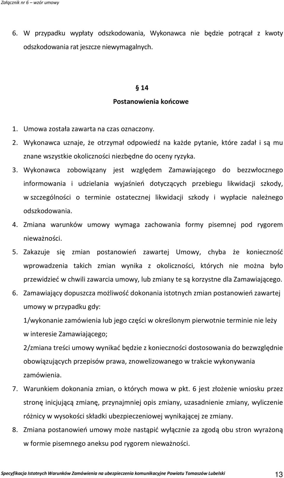 Wykonawca zobowiązany jest względem Zamawiającego do bezzwłocznego informowania i udzielania wyjaśnień dotyczących przebiegu likwidacji szkody, w szczególności o terminie ostatecznej likwidacji