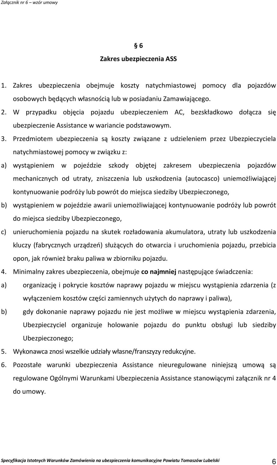 Przedmiotem ubezpieczenia są koszty związane z udzieleniem przez Ubezpieczyciela natychmiastowej pomocy w związku z: a) wystąpieniem w pojeździe szkody objętej zakresem ubezpieczenia pojazdów