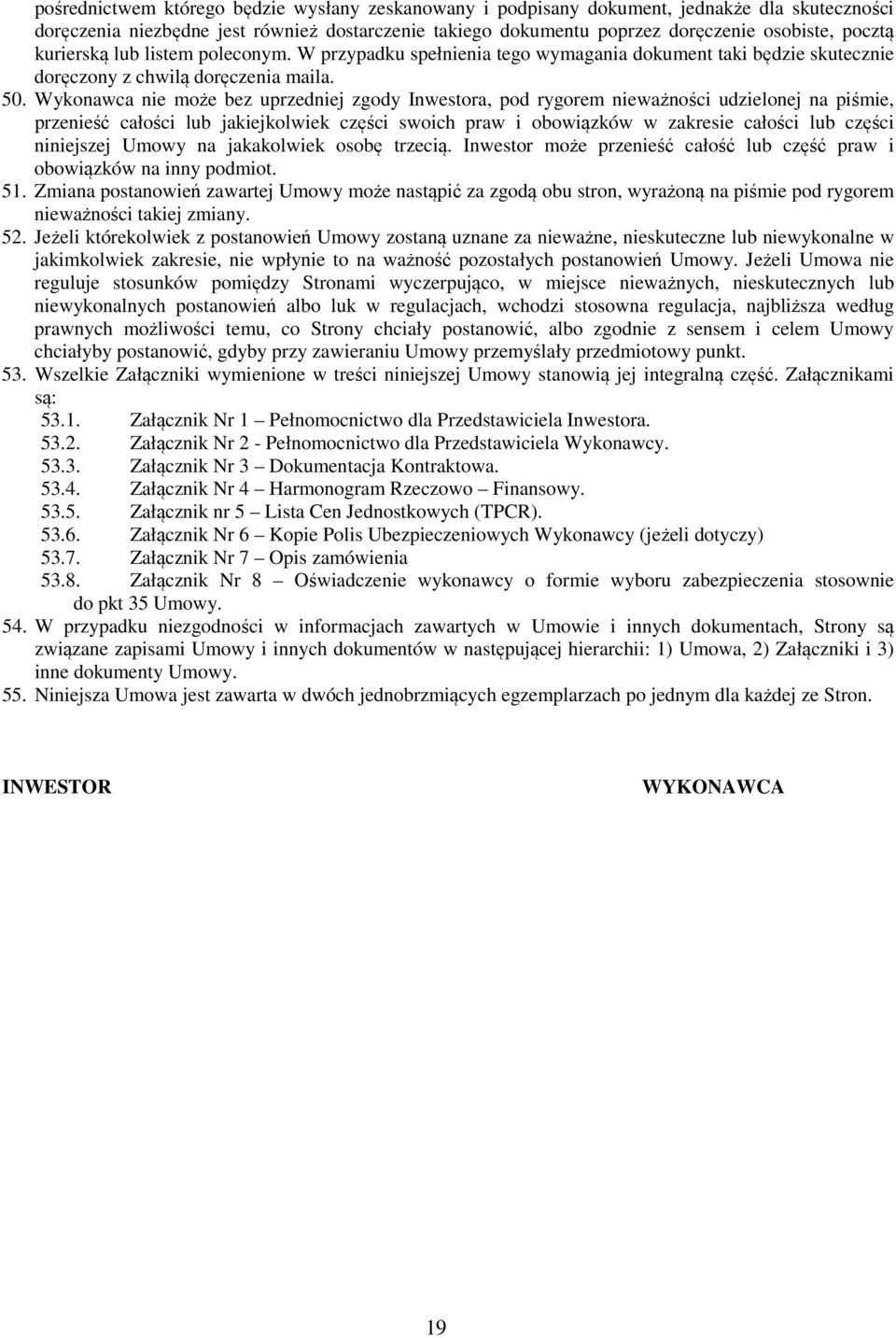 Wykonawca nie może bez uprzedniej zgody Inwestora, pod rygorem nieważności udzielonej na piśmie, przenieść całości lub jakiejkolwiek części swoich praw i obowiązków w zakresie całości lub części