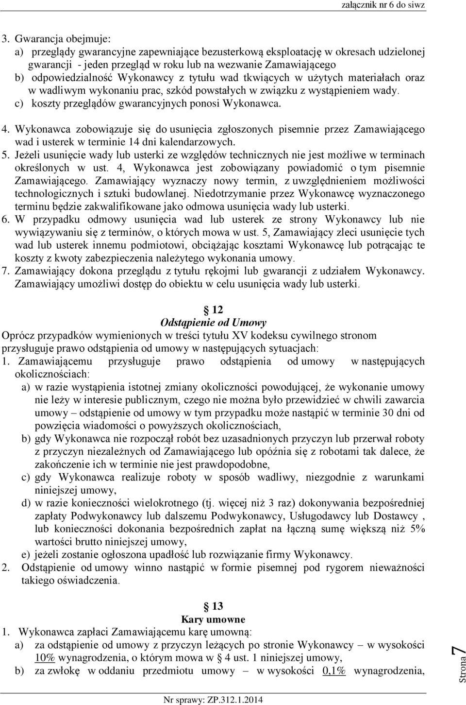 z tytułu wad tkwiących w użytych materiałach oraz w wadliwym wykonaniu prac, szkód powstałych w związku z wystąpieniem wady. c) koszty przeglądów gwarancyjnych ponosi Wykonawca. 4.