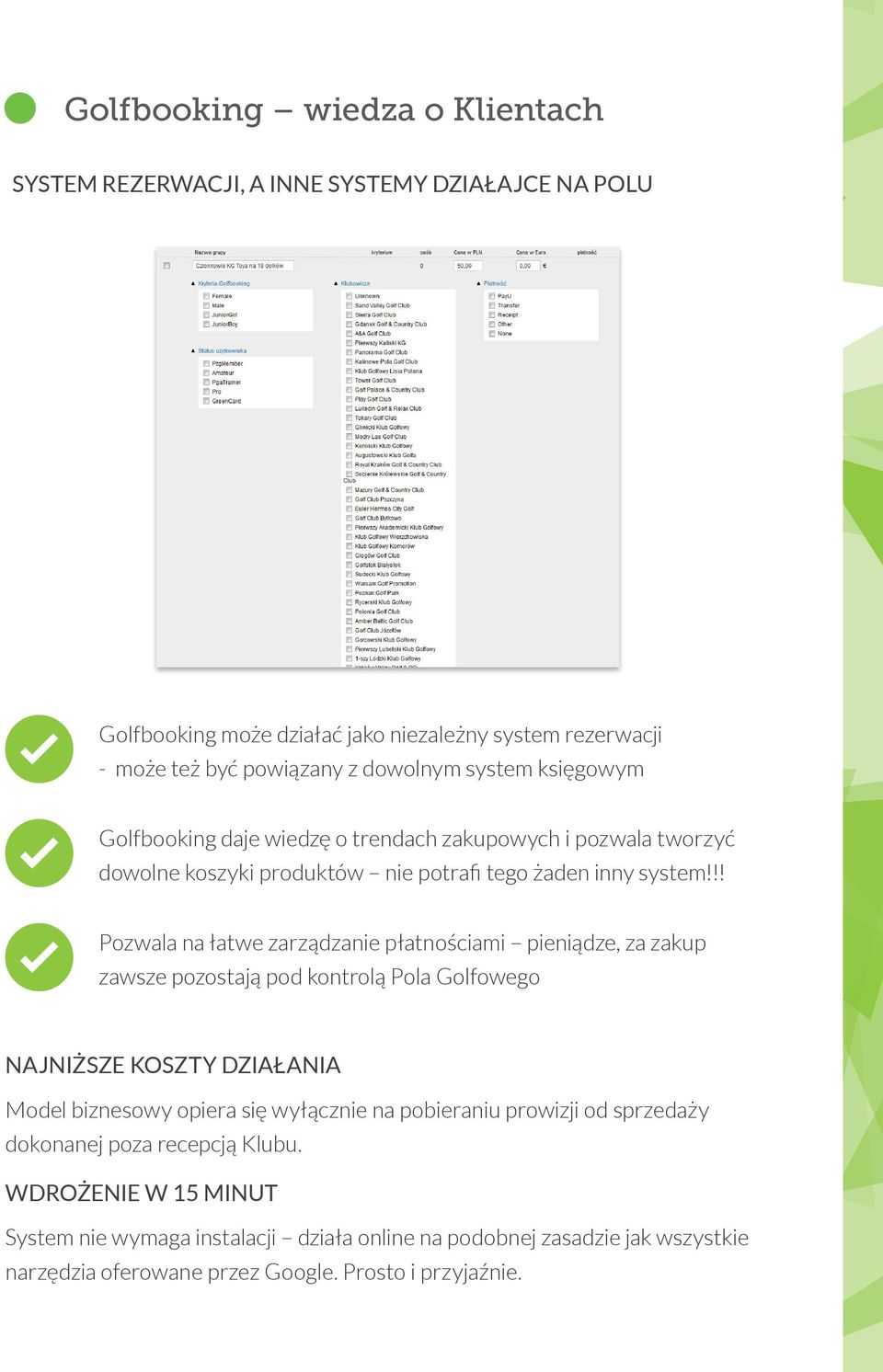 !! Pozwala na łatwe zarządzanie płatnościami pieniądze, za zakup zawsze pozostają pod kontrolą Pola Golfowego NAJNIŻSZE KOSZTY DZIAŁANIA Model biznesowy opiera się wyłącznie na