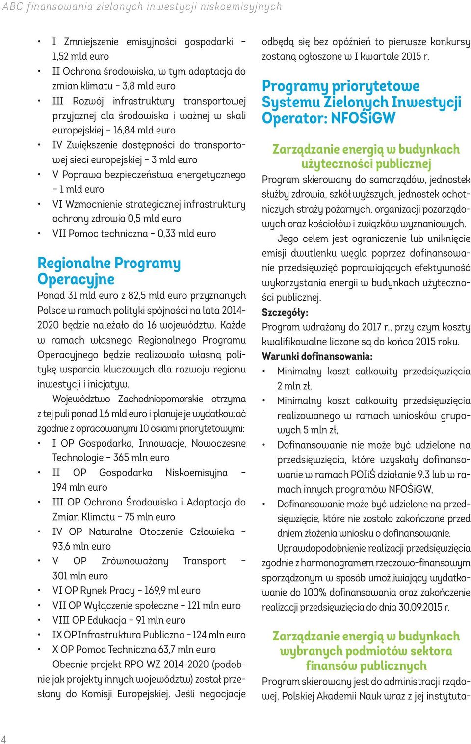 energetycznego 1 mld euro VI Wzmocnienie strategicznej infrastruktury ochrony zdrowia 0,5 mld euro VII Pomoc techniczna 0,33 mld euro Regionalne Programy Operacyjne Ponad 31 mld euro z 82,5 mld euro