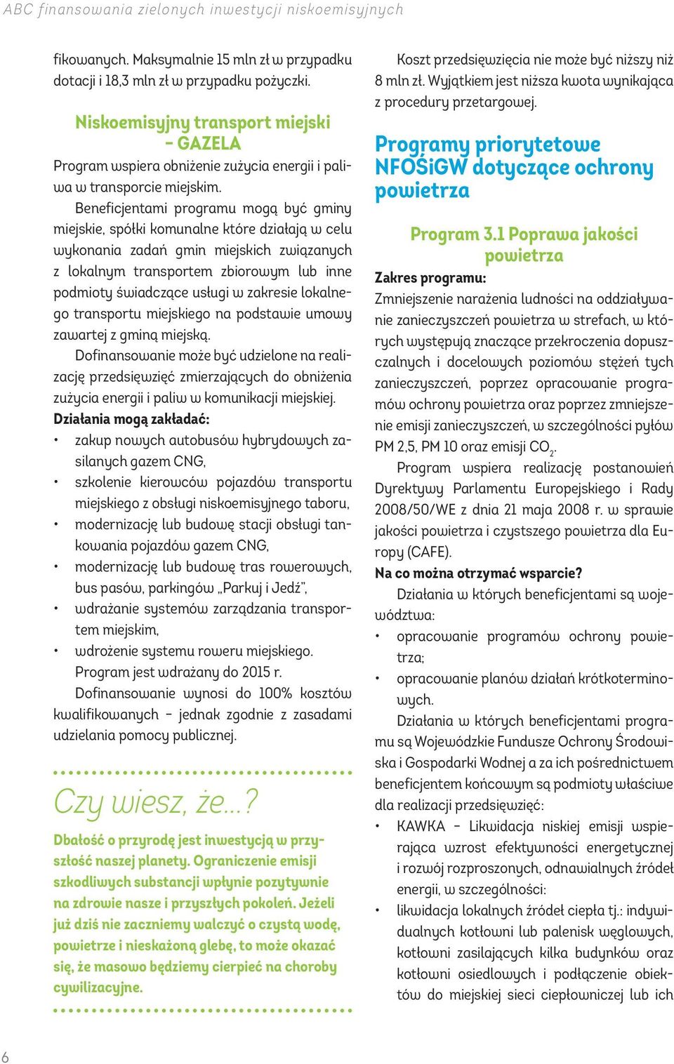 Beneficjentami programu mogą być gminy miejskie, spółki komunalne które działają w celu wykonania zadań gmin miejskich związanych z lokalnym transportem zbiorowym lub inne podmioty świadczące usługi