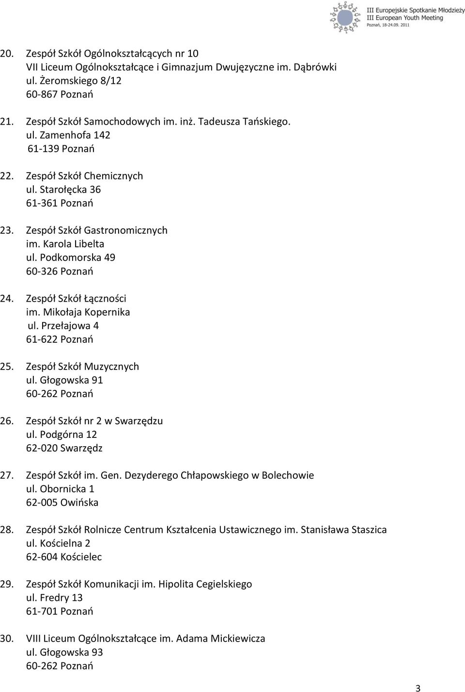 Podkomorska 49 60-326 Poznao 24. Zespół Szkół Łączności im. Mikołaja Kopernika ul. Przełajowa 4 61-622 Poznao 25. Zespół Szkół Muzycznych ul. Głogowska 91 60-262 Poznao 26.