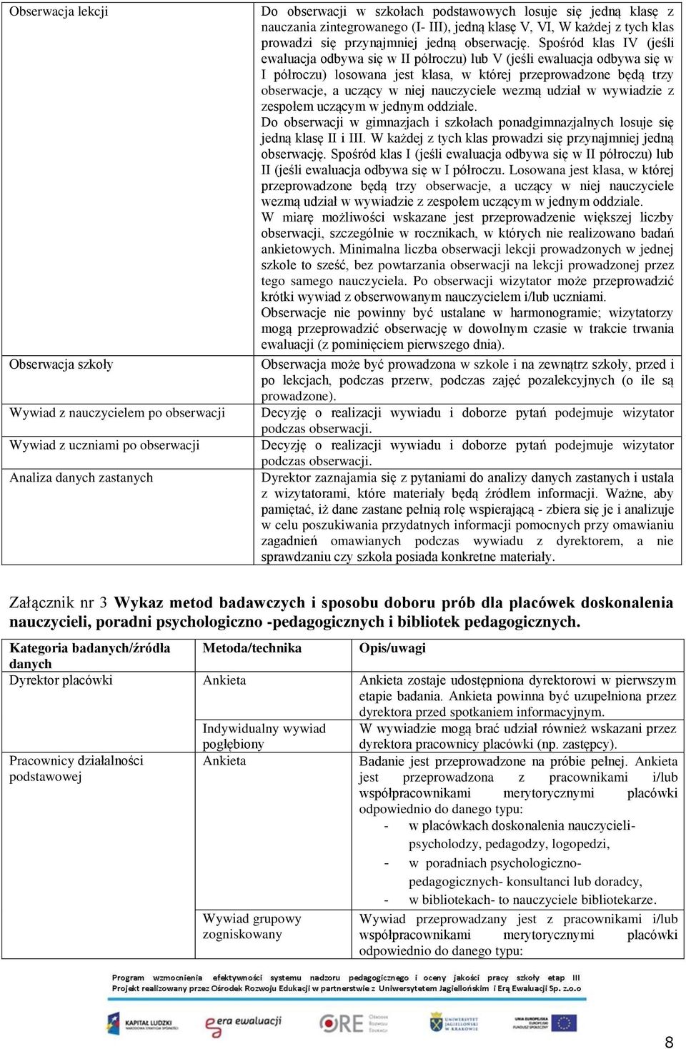 Spośród klas IV (jeśli ewaluacja odbywa się w II półroczu) lub V (jeśli ewaluacja odbywa się w I półroczu) losowana jest klasa, w której przeprowadzone będą trzy obserwacje, a uczący w niej