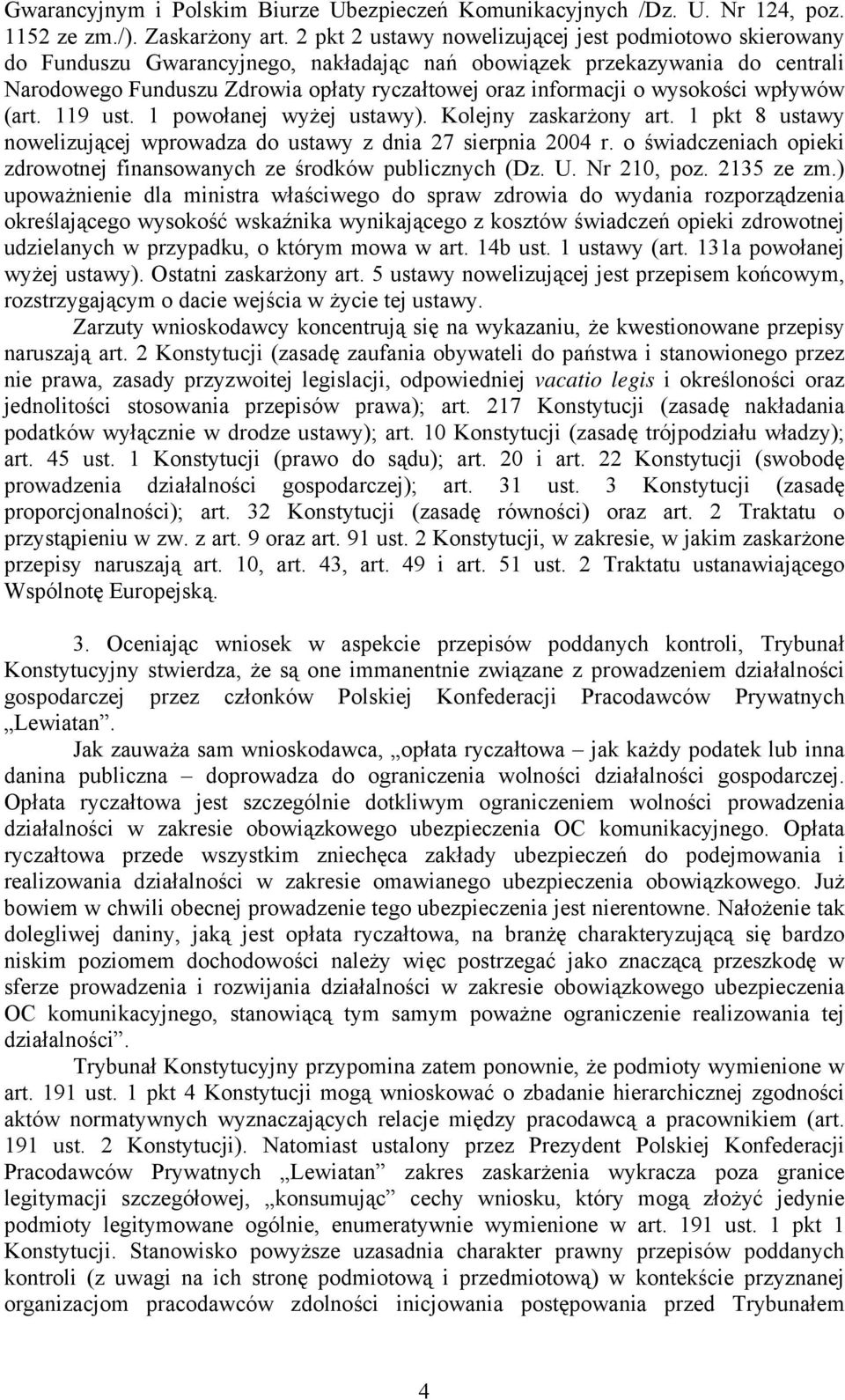 wysokości wpływów (art. 119 ust. 1 powołanej wyżej ustawy). Kolejny zaskarżony art. 1 pkt 8 ustawy nowelizującej wprowadza do ustawy z dnia 27 sierpnia 2004 r.