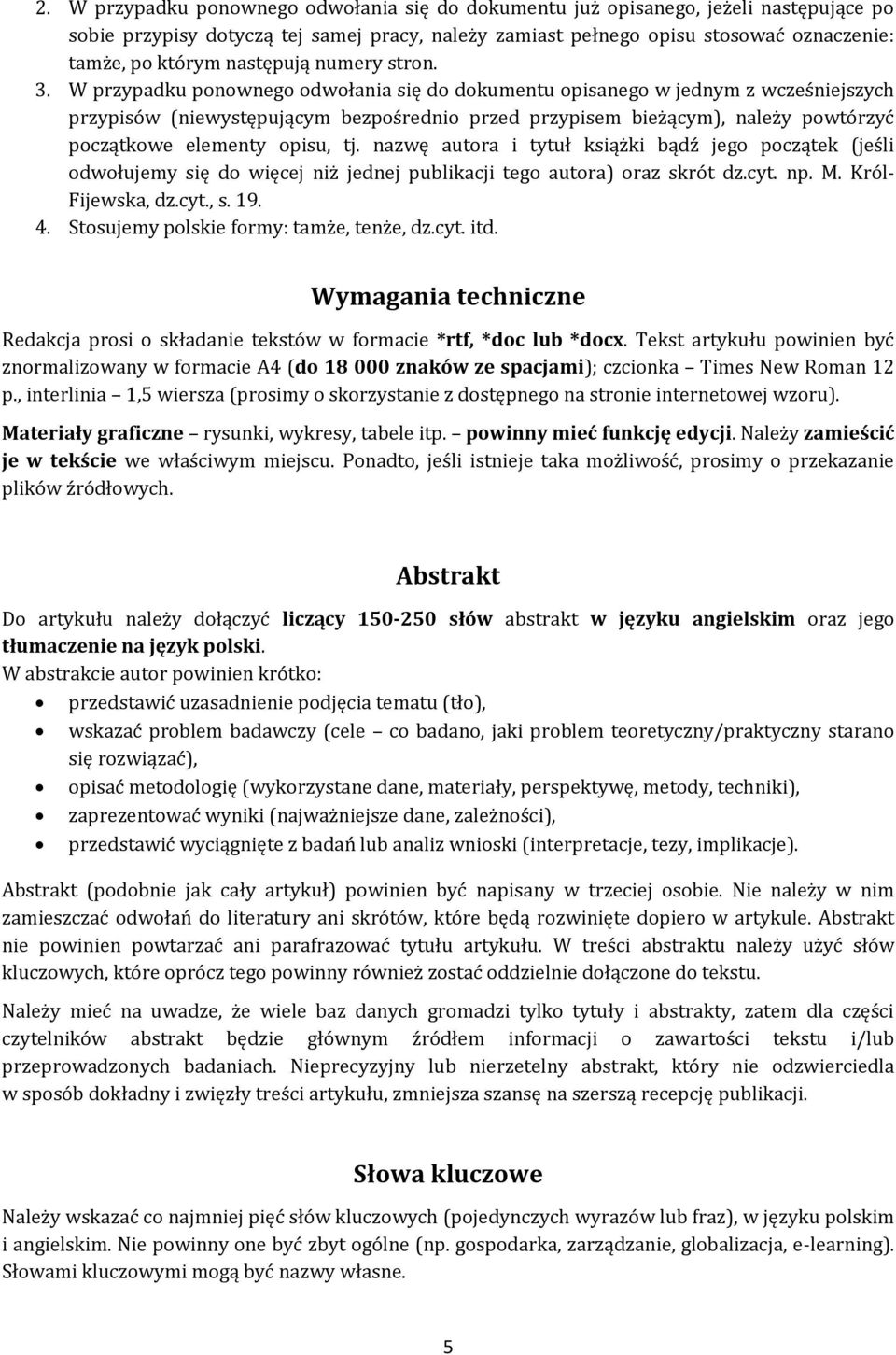 W przypadku ponownego odwołania się do dokumentu opisanego w jednym z wcześniejszych przypisów (niewystępującym bezpośrednio przed przypisem bieżącym), należy powtórzyć początkowe elementy opisu, tj.