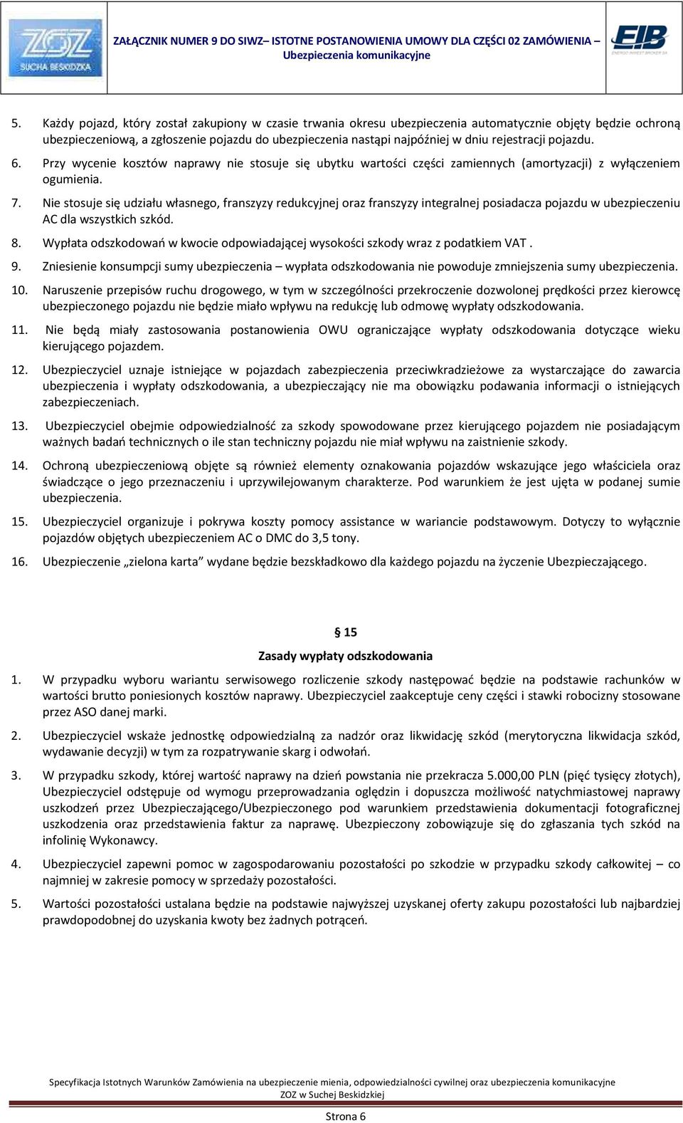 Nie stosuje się udziału własnego, franszyzy redukcyjnej oraz franszyzy integralnej posiadacza pojazdu w ubezpieczeniu AC dla wszystkich szkód. 8.