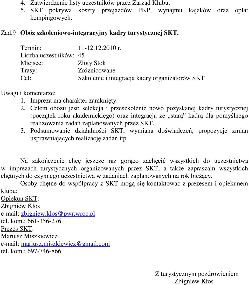 Celem obozu jest: selekcja i przeszkolenie nowo pozyskanej kadry turystycznej (początek roku akademickiego) oraz integracja ze starą kadrą dla pomyślnego realizowania zadań zaplanowanych przez SKT. 3.