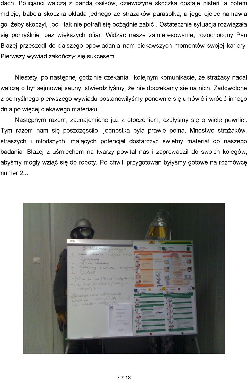 Widząc nasze zainteresowanie, rozochocony Pan Błażej przeszedł do dalszego opowiadania nam ciekawszych momentów swojej kariery. Pierwszy wywiad zakończył się sukcesem.