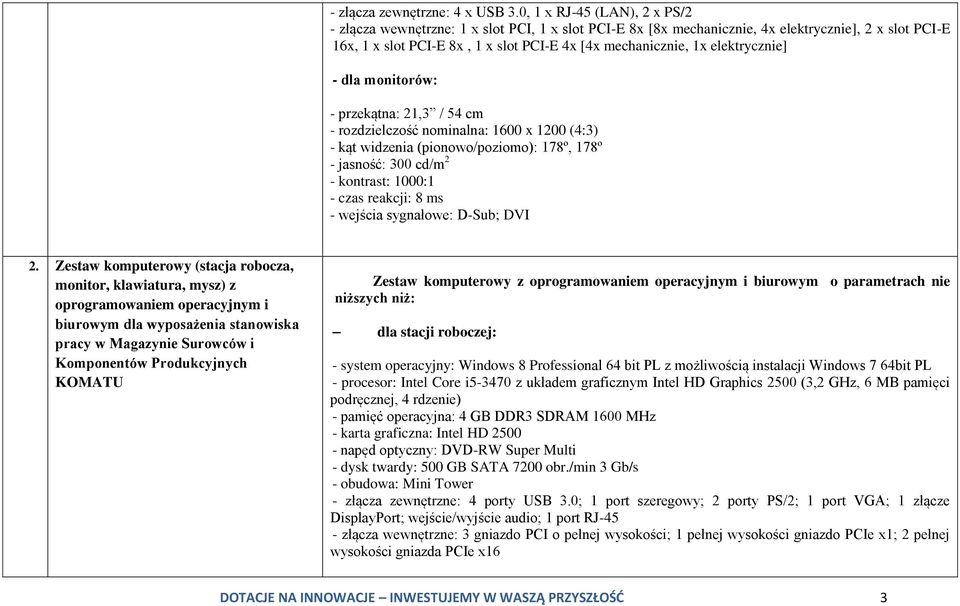 elektrycznie] - dla monitorów: - przekątna: 21,3 / 54 cm - rozdzielczość nominalna: 1600 x 1200 (4:3) - kąt widzenia (pionowo/poziomo): 178º, 178º - jasność: 300 cd/m 2 - kontrast: 1000:1 - czas