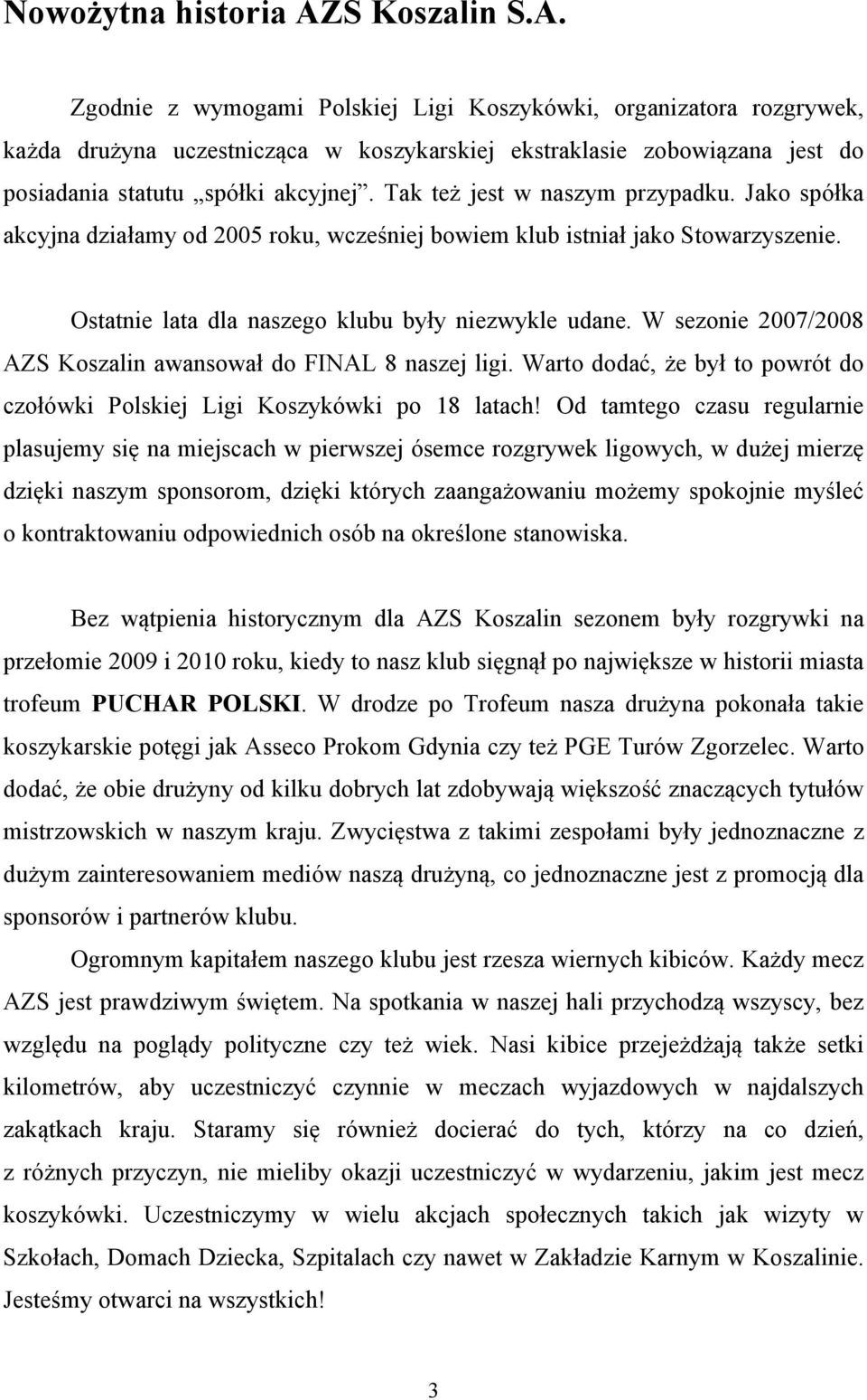 Tak też jest w naszym przypadku. Jako spółka akcyjna działamy od 2005 roku, wcześniej bowiem klub istniał jako Stowarzyszenie. Ostatnie lata dla naszego klubu były niezwykle udane.