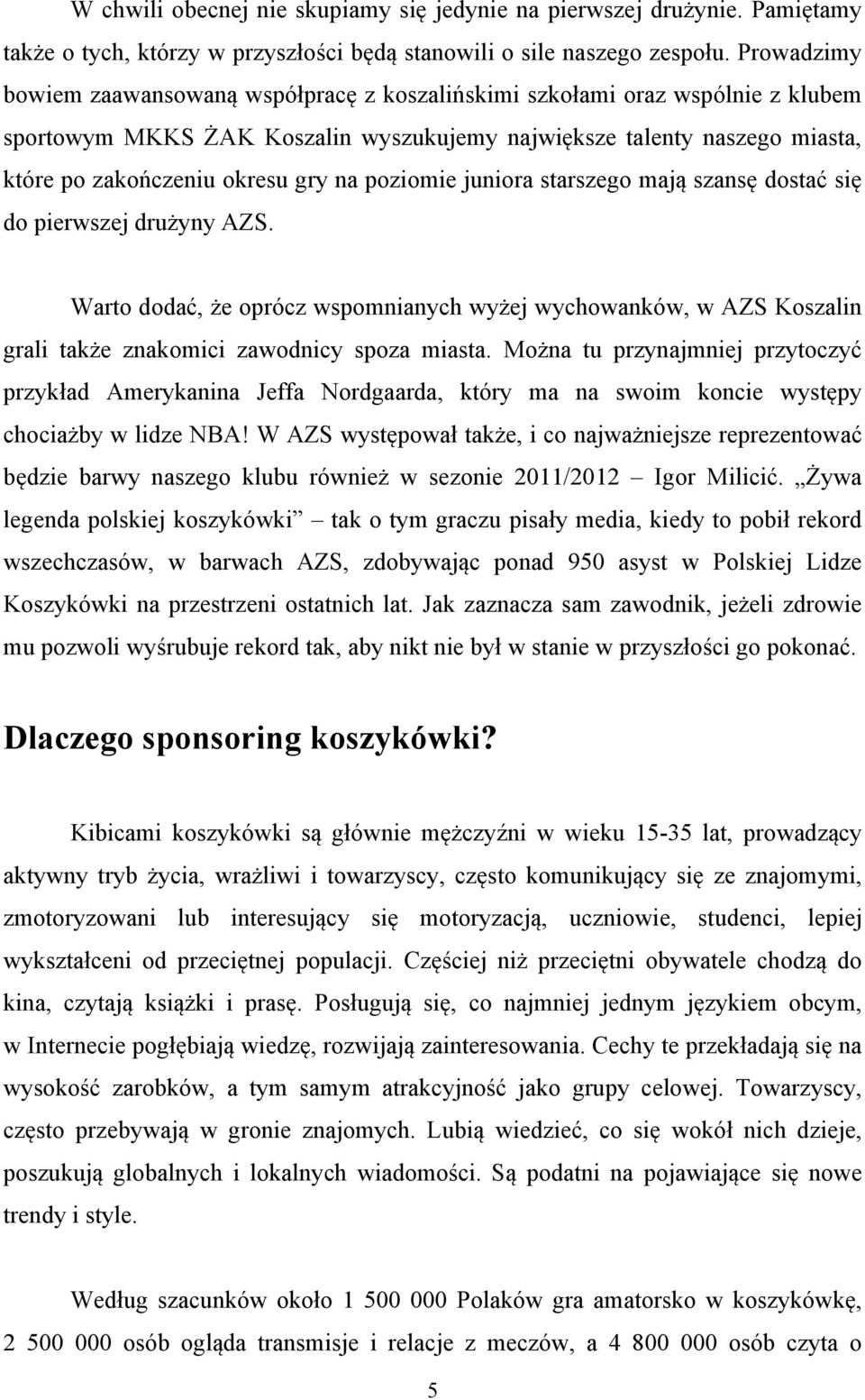 poziomie juniora starszego mają szansę dostać się do pierwszej drużyny AZS. Warto dodać, że oprócz wspomnianych wyżej wychowanków, w AZS Koszalin grali także znakomici zawodnicy spoza miasta.