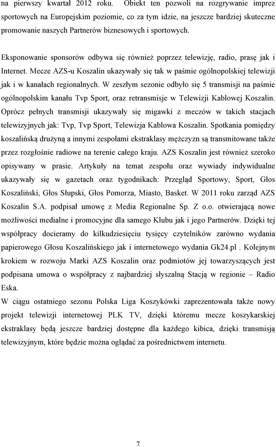 Eksponowanie sponsorów odbywa się również poprzez telewizję, radio, prasę jak i Internet. Mecze AZS-u Koszalin ukazywały się tak w paśmie ogólnopolskiej telewizji jak i w kanałach regionalnych.