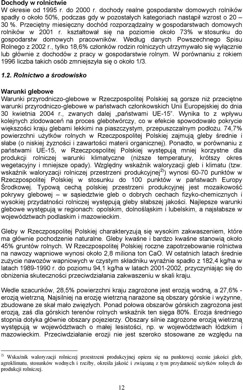 Według danych Powszechnego Spisu Rolnego z 2002 r., tylko 18,6% członków rodzin rolniczych utrzymywało się wyłącznie lub głównie z dochodów z pracy w gospodarstwie rolnym.