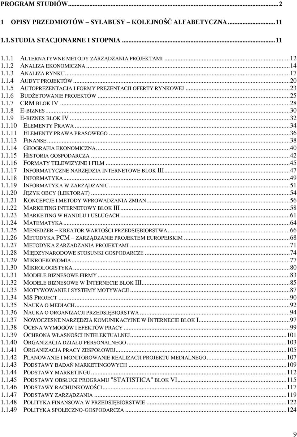 .. 30 1.1.9 E-BIZNES BLOK IV... 32 1.1.10 ELEMENTY PRAWA... 34 1.1.11 ELEMENTY PRAWA PRASOWEGO... 36 1.1.13 FINANSE... 38 1.1.14 GEOGRAFIA EKONOMICZNA... 40 1.1.15 HISTORIA GOSPODARCZA... 42 1.1.16 FORMATY TELEWIZYJNE I FILM.