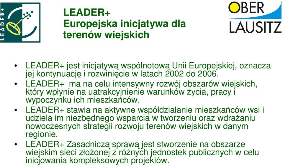 LEADER+ stawia na aktywne współdziałanie mieszkańców wsi i udziela im niezbędnego wsparcia w tworzeniu oraz wdraŝaniu nowoczesnych strategii rozwoju terenów