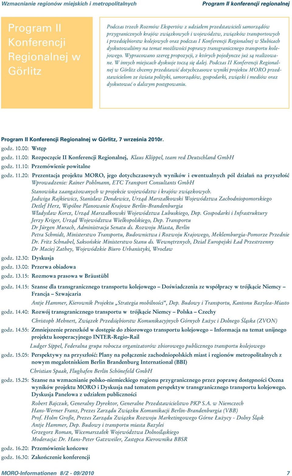 transgranicznego transportu kolejowego. Wypracowano szereg propozycji, z których pojedyncze już są realizowane. W innych miejscach dyskusje toczą się dalej.