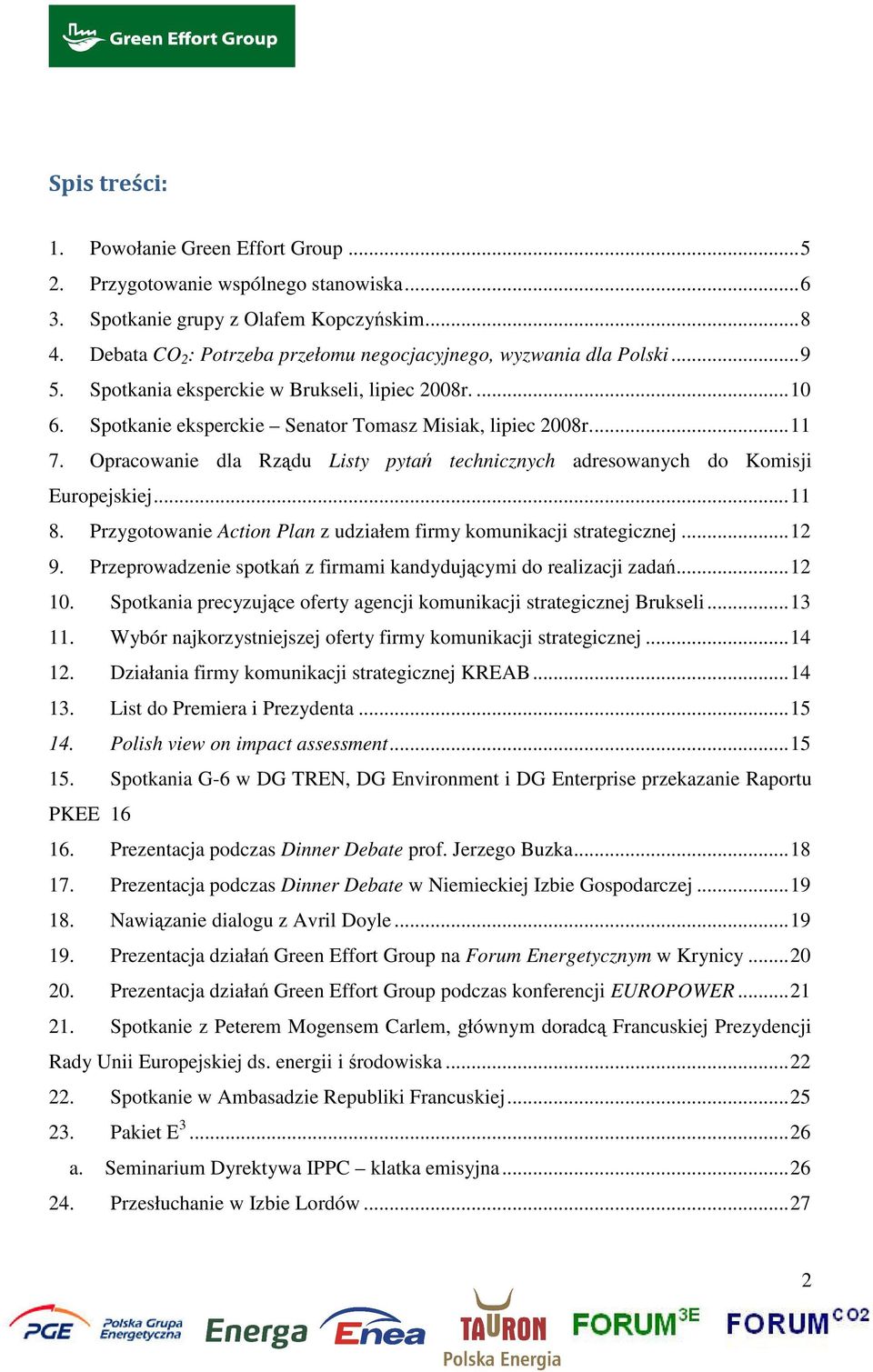 Opracowanie dla Rządu Listy pytań technicznych adresowanych do Komisji Europejskiej...11 8. Przygotowanie Action Plan z udziałem firmy komunikacji strategicznej...12 9.