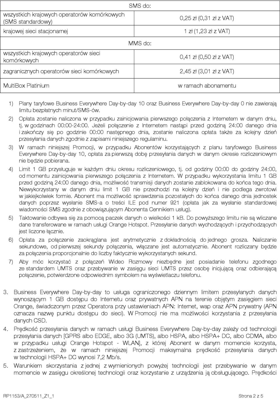 Business Everywhere Day-by-day 0 nie zawierają limitu bezpłatnych minut/sms-ów. 2) Opłata zostanie naliczona w przypadku zainicjowania pierwszego połączenia z Internetem w danym dniu, tj.