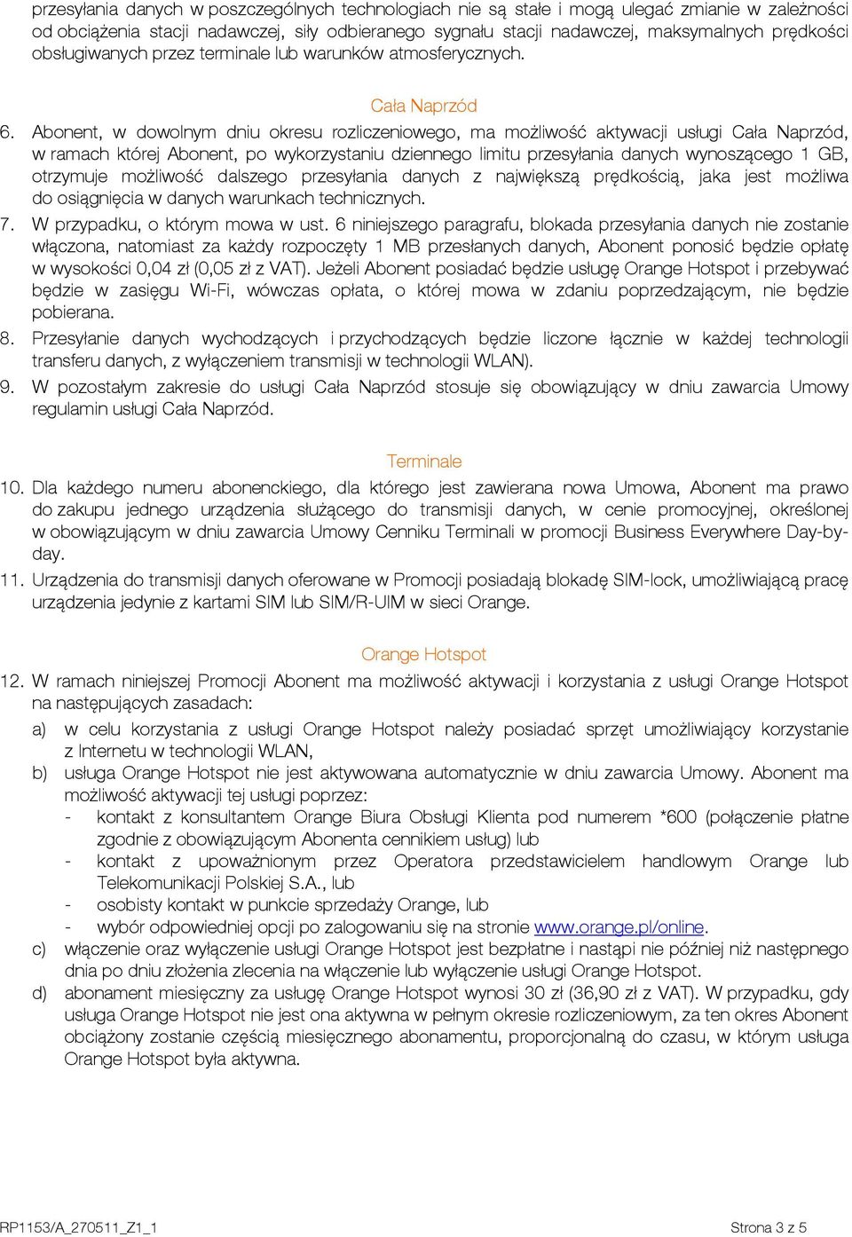 Abonent, w dowolnym dniu okresu rozliczeniowego, ma możliwość aktywacji usługi Cała Naprzód, w ramach której Abonent, po wykorzystaniu dziennego limitu przesyłania danych wynoszącego 1 GB, otrzymuje