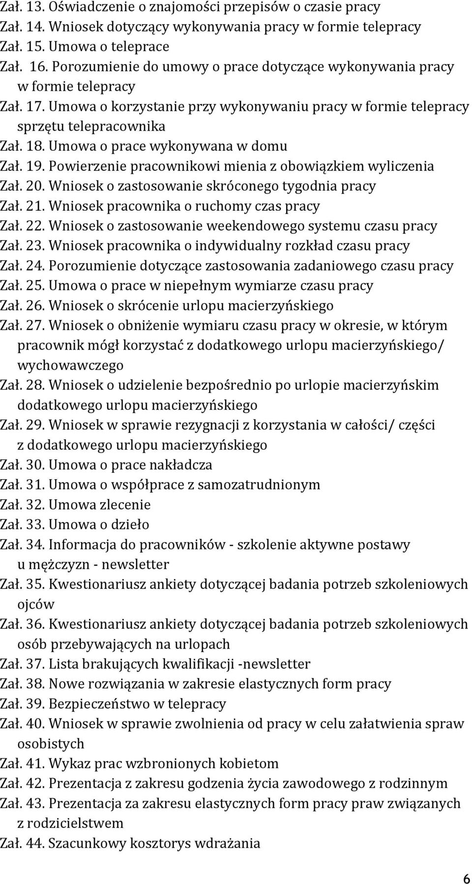 Umowa o prace wykonywana w domu Zał. 19. Powierzenie pracownikowi mienia z obowiązkiem wyliczenia Zał. 20. Wniosek o zastosowanie skróconego tygodnia pracy Zał. 21.